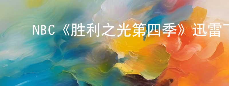 ﻿蔡怡然的网络影视资源,﻿NBC《胜利之光第四季》迅雷下载/在线观看/百度云-都市/情感-美剧天堂